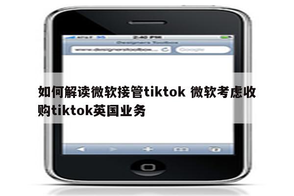 如何解读微软接管tiktok 微软考虑收购tiktok英国业务