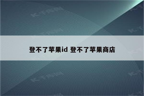 登不了苹果id 登不了苹果商店