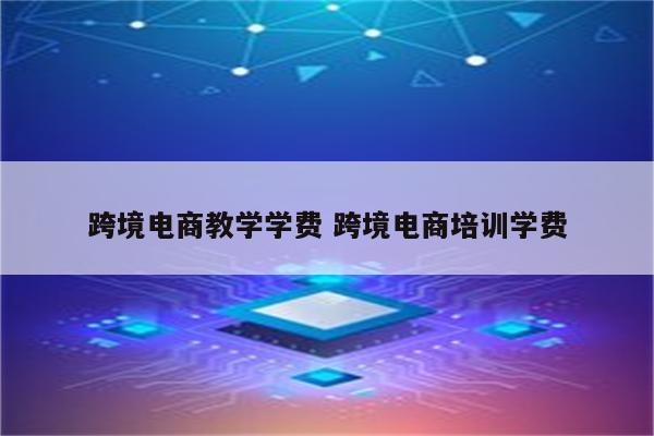 跨境电商教学学费 跨境电商培训学费
