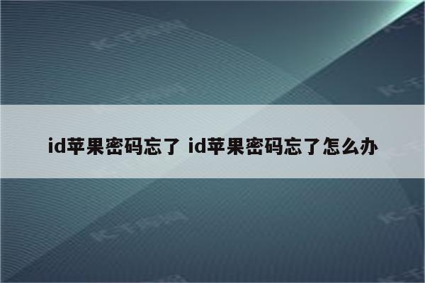 id苹果密码忘了 id苹果密码忘了怎么办