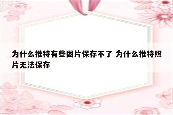 为什么推特有些图片保存不了 为什么推特照片无法保存