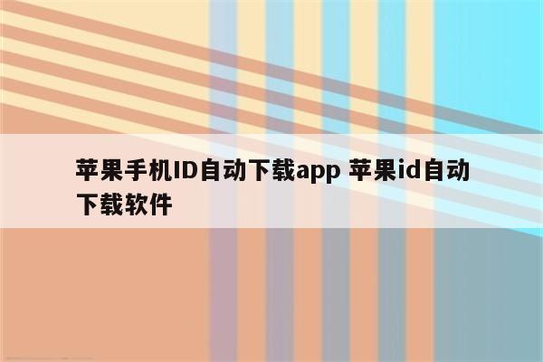 苹果手机ID自动下载app 苹果id自动下载软件