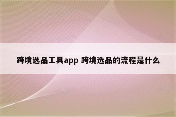 跨境选品工具app 跨境选品的流程是什么