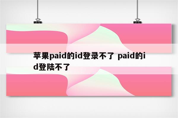 苹果paid的id登录不了 paid的id登陆不了