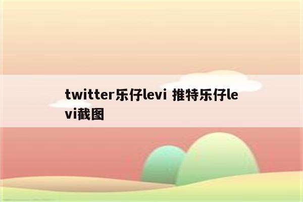 twitter乐仔levi 推特乐仔levi截图