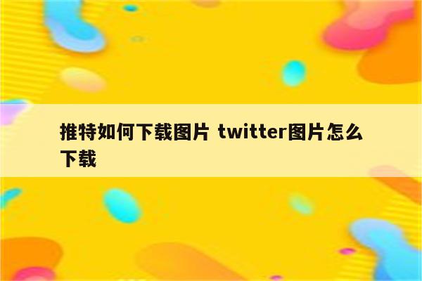推特如何下载图片 twitter图片怎么下载