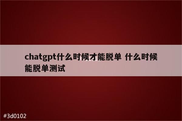 chatgpt什么时候才能脱单 什么时候能脱单测试