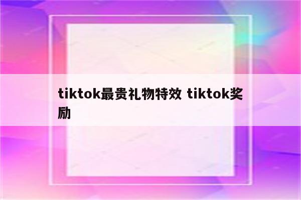 tiktok最贵礼物特效 tiktok奖励