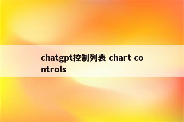 chatgpt控制列表 chart controls
