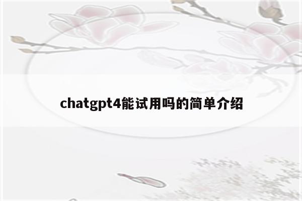 chatgpt4能试用吗的简单介绍