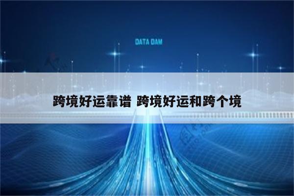 跨境好运靠谱 跨境好运和跨个境