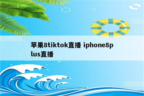 苹果8tiktok直播 iphone8plus直播