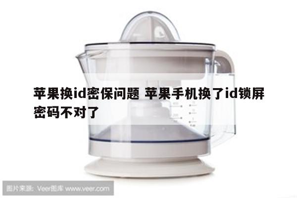 苹果换id密保问题 苹果手机换了id锁屏密码不对了