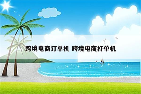 跨境电商订单机 跨境电商打单机