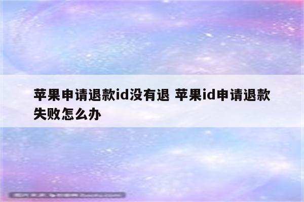 苹果申请退款id没有退 苹果id申请退款失败怎么办