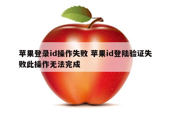 苹果登录id操作失败 苹果id登陆验证失败此操作无法完成