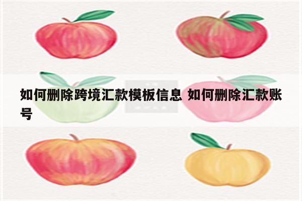 如何删除跨境汇款模板信息 如何删除汇款账号