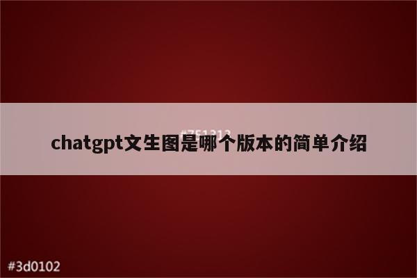 chatgpt文生图是哪个版本的简单介绍
