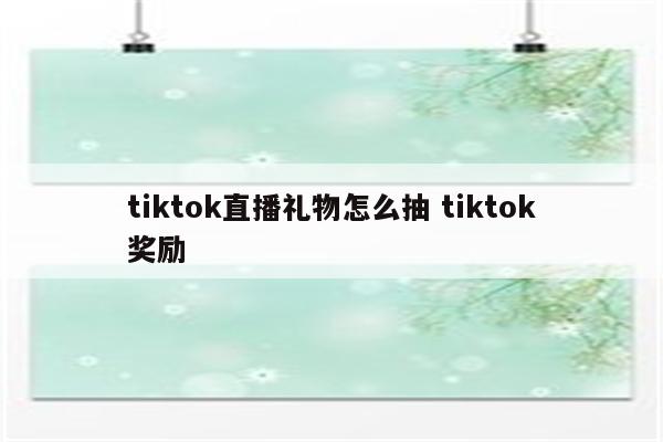 tiktok直播礼物怎么抽 tiktok奖励