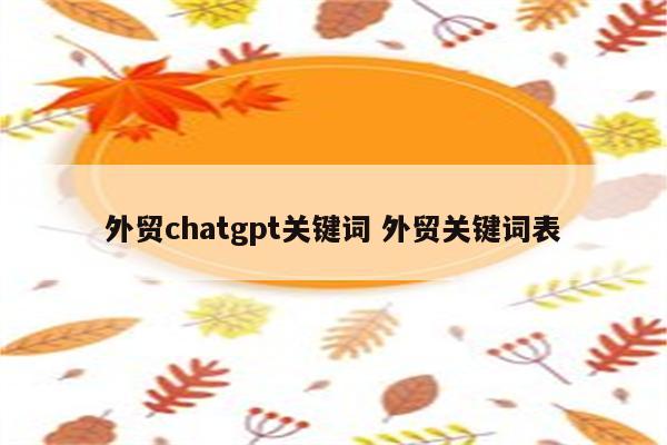 外贸chatgpt关键词 外贸关键词表
