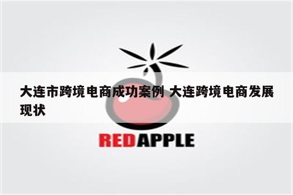 大连市跨境电商成功案例 大连跨境电商发展现状