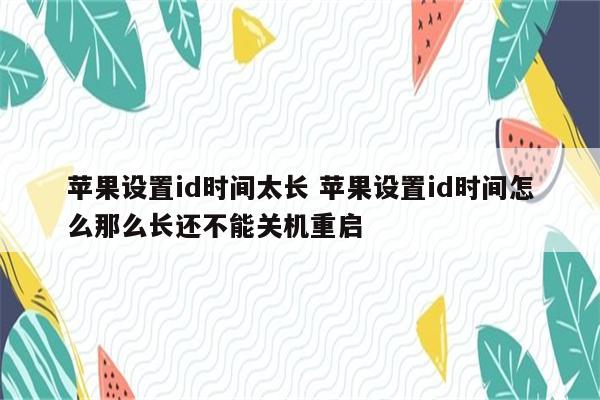 苹果设置id时间太长 苹果设置id时间怎么那么长还不能关机重启