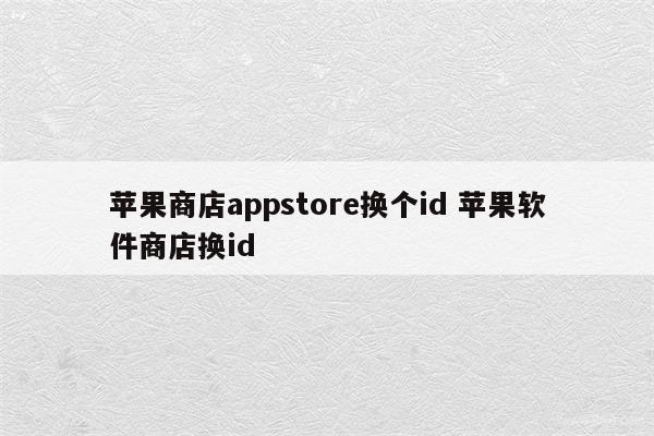 苹果商店appstore换个id 苹果软件商店换id