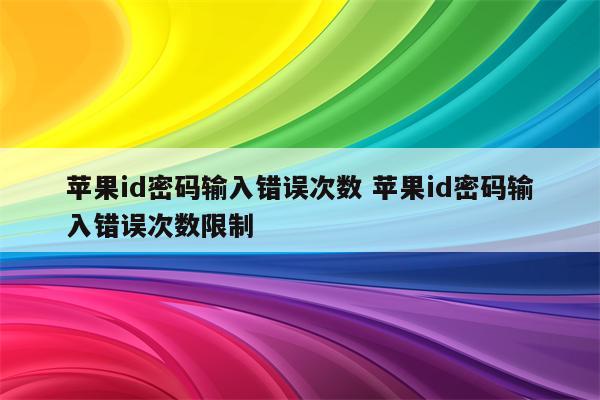 苹果id密码输入错误次数 苹果id密码输入错误次数限制