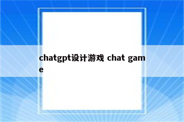 chatgpt设计游戏 chat game