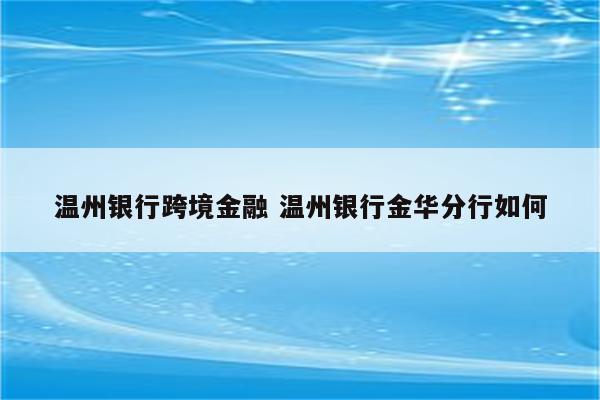 温州银行跨境金融 温州银行金华分行如何