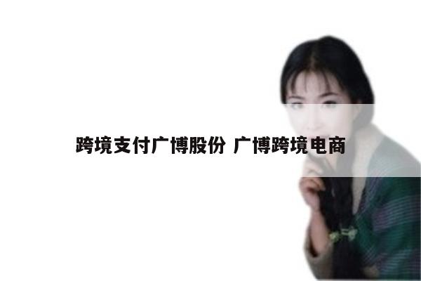 跨境支付广博股份 广博跨境电商