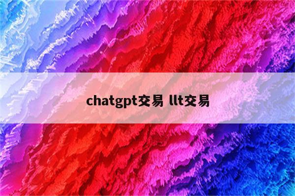 chatgpt交易 llt交易