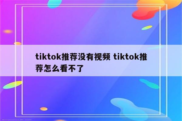 tiktok推荐没有视频 tiktok推荐怎么看不了