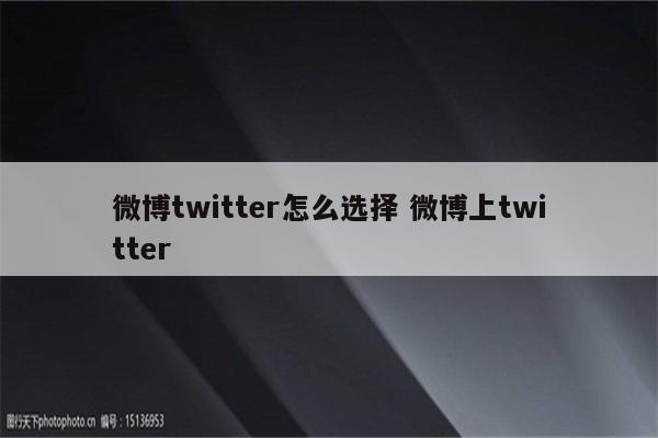 微博twitter怎么选择 微博上twitter