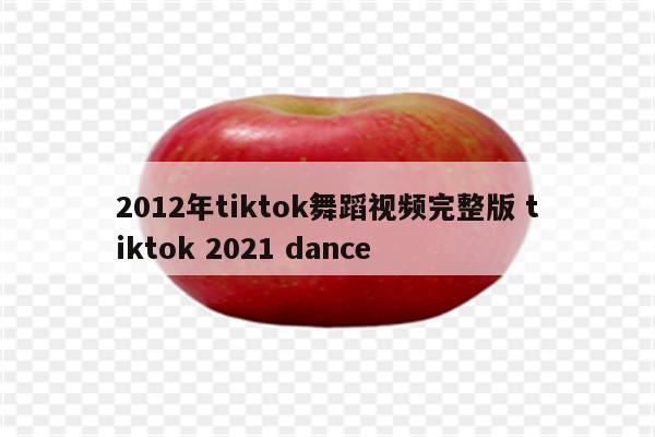 2012年tiktok舞蹈视频完整版 tiktok 2021 dance