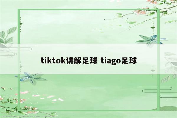 tiktok讲解足球 tiago足球