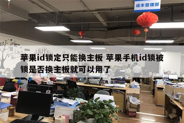 苹果id锁定只能换主板 苹果手机id锁被锁是否换主板就可以用了