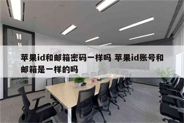 苹果id和邮箱密码一样吗 苹果id账号和邮箱是一样的吗