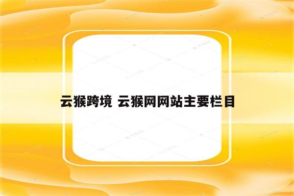 云猴跨境 云猴网网站主要栏目