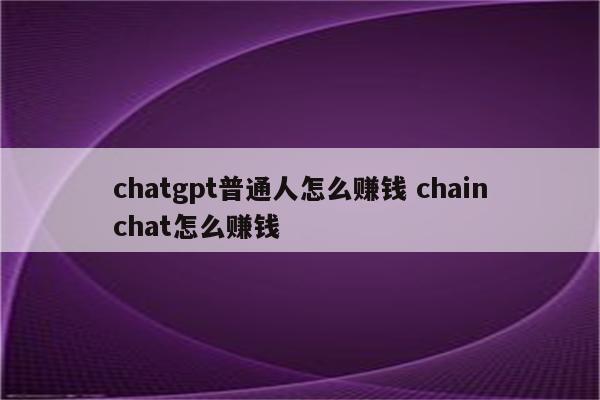 chatgpt普通人怎么赚钱 chainchat怎么赚钱