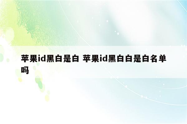 苹果id黑白是白 苹果id黑白白是白名单吗
