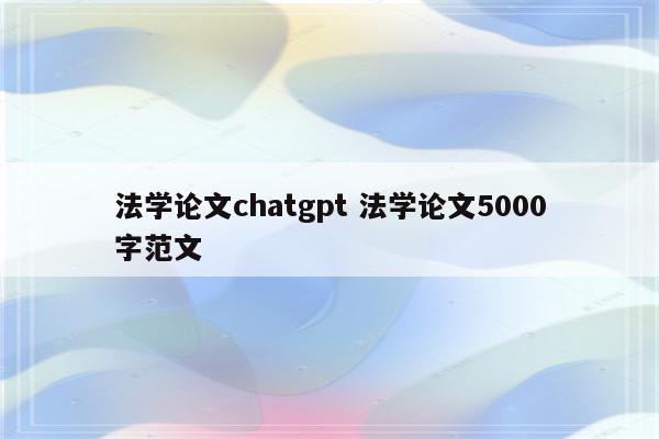 法学论文chatgpt 法学论文5000字范文