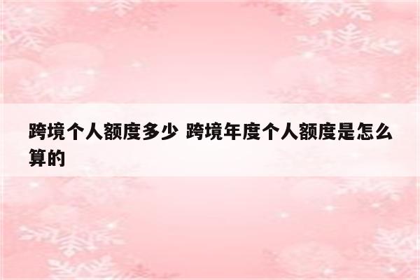 跨境个人额度多少 跨境年度个人额度是怎么算的