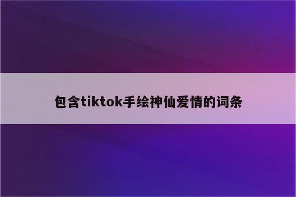 包含tiktok手绘神仙爱情的词条