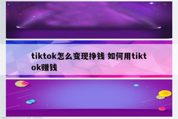 tiktok怎么变现挣钱 如何用tiktok赚钱