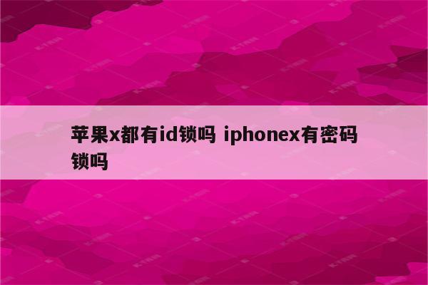 苹果x都有id锁吗 iphonex有密码锁吗