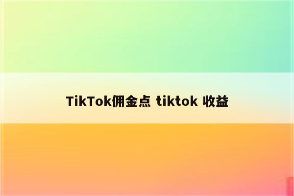 TikTok佣金点 tiktok 收益