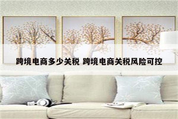 跨境电商多少关税 跨境电商关税风险可控