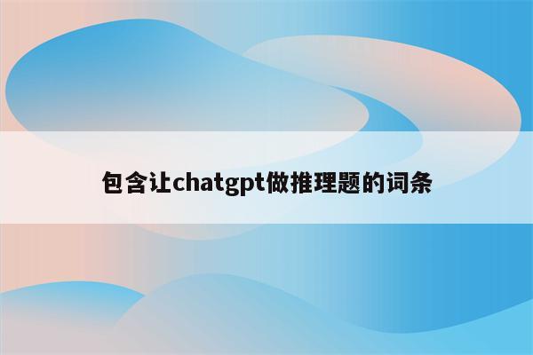 包含让chatgpt做推理题的词条