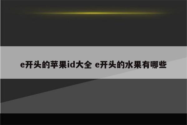 e开头的苹果id大全 e开头的水果有哪些